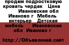 продам подростковую кровать чердак › Цена ­ 6 000 - Ивановская обл., Иваново г. Мебель, интерьер » Детская мебель   . Ивановская обл.,Иваново г.